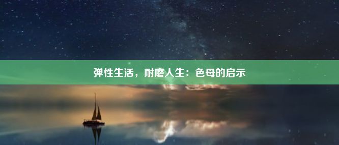 弹性生活，耐磨人生：色母的启示